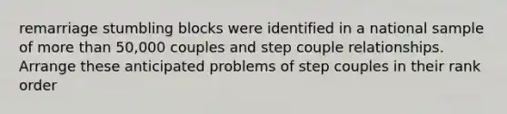 remarriage stumbling blocks were identified in a national sample of more than 50,000 couples and step couple relationships. Arrange these anticipated problems of step couples in their rank order