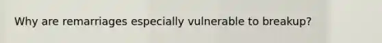 Why are remarriages especially vulnerable to breakup?