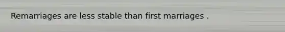 Remarriages are less stable than first marriages .