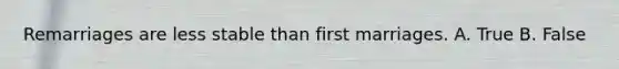 Remarriages are less stable than first marriages. A. True B. False