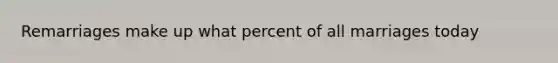 Remarriages make up what percent of all marriages today