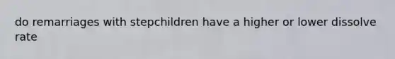 do remarriages with stepchildren have a higher or lower dissolve rate