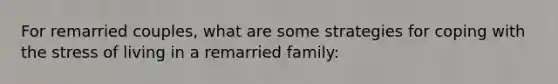 For remarried couples, what are some strategies for coping with the stress of living in a remarried family: