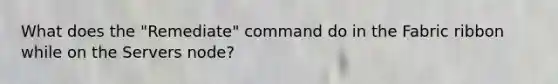 What does the "Remediate" command do in the Fabric ribbon while on the Servers node?
