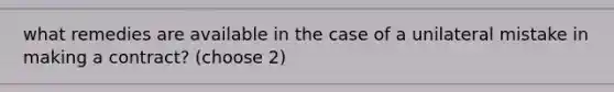 what remedies are available in the case of a unilateral mistake in making a contract? (choose 2)