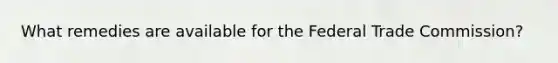 What remedies are available for the Federal Trade Commission?