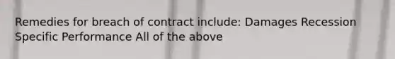 Remedies for breach of contract include: Damages Recession Specific Performance All of the above