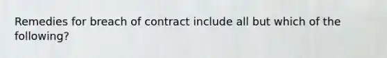 Remedies for breach of contract include all but which of the following?