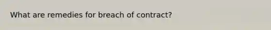 What are remedies for breach of contract?