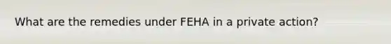 What are the remedies under FEHA in a private action?