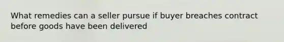 What remedies can a seller pursue if buyer breaches contract before goods have been delivered