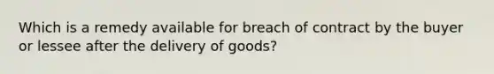 Which is a remedy available for breach of contract by the buyer or lessee after the delivery of goods?