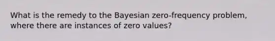 What is the remedy to the Bayesian zero-frequency problem, where there are instances of zero values?