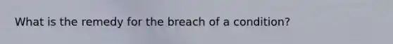 What is the remedy for the breach of a condition?