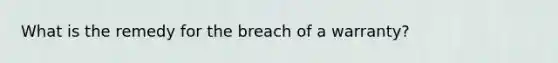 What is the remedy for the breach of a warranty?