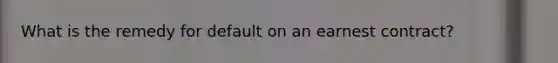 What is the remedy for default on an earnest contract?