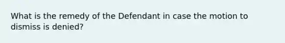 What is the remedy of the Defendant in case the motion to dismiss is denied?