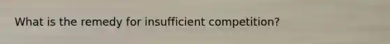 What is the remedy for insufficient competition?