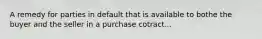 A remedy for parties in default that is available to bothe the buyer and the seller in a purchase cotract...