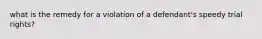 what is the remedy for a violation of a defendant's speedy trial rights?