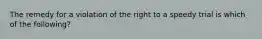 The remedy for a violation of the right to a speedy trial is which of the following?