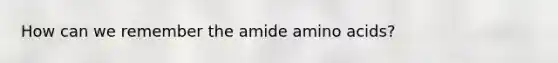 How can we remember the amide <a href='https://www.questionai.com/knowledge/k9gb720LCl-amino-acids' class='anchor-knowledge'>amino acids</a>?