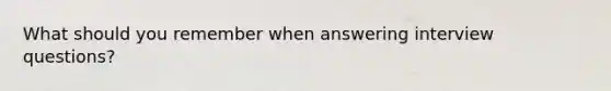 What should you remember when answering interview questions?
