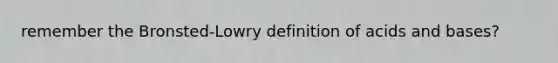 remember the Bronsted-Lowry definition of <a href='https://www.questionai.com/knowledge/kvCSAshSAf-acids-and-bases' class='anchor-knowledge'>acids and bases</a>?