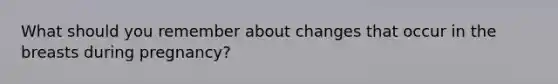 What should you remember about changes that occur in the breasts during pregnancy?