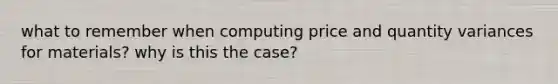 what to remember when computing price and quantity variances for materials? why is this the case?