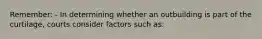 Remember: - In determining whether an outbuilding is part of the curtilage, courts consider factors such as: