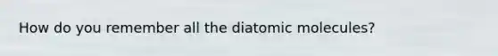 How do you remember all the diatomic molecules?