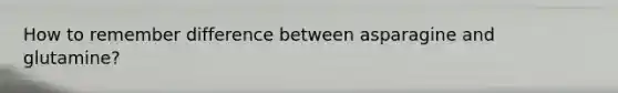 How to remember difference between asparagine and glutamine?