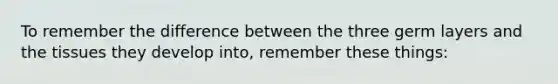 To remember the difference between the three germ layers and the tissues they develop into, remember these things: