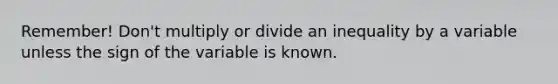 Remember! Don't multiply or divide an inequality by a variable unless the sign of the variable is known.