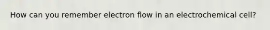 How can you remember electron flow in an electrochemical cell?