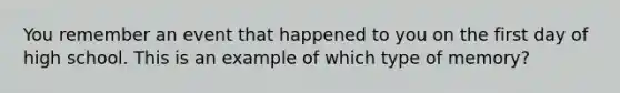 You remember an event that happened to you on the first day of high school. This is an example of which type of memory?