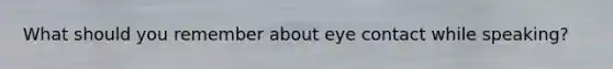 What should you remember about eye contact while speaking?