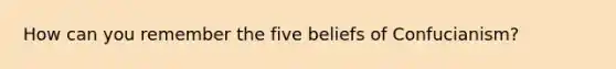 How can you remember the five beliefs of Confucianism?