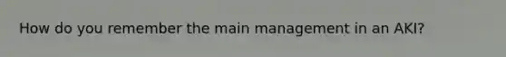 How do you remember the main management in an AKI?