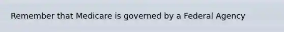 Remember that Medicare is governed by a Federal Agency