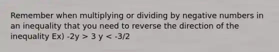 Remember when multiplying or dividing by negative numbers in an inequality that you need to reverse the direction of the inequality Ex) -2y > 3 y < -3/2