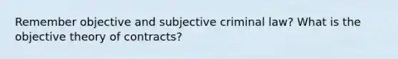 Remember objective and subjective criminal law? What is the objective theory of contracts?