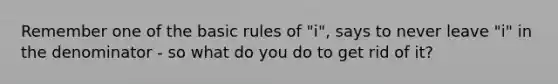 Remember one of the basic rules of "i", says to never leave "i" in the denominator - so what do you do to get rid of it?