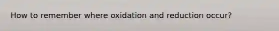 How to remember where oxidation and reduction occur?