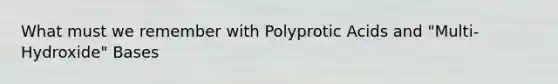 What must we remember with Polyprotic Acids and "Multi-Hydroxide" Bases