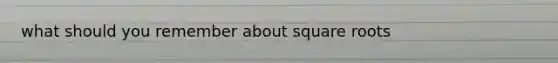 what should you remember about square roots