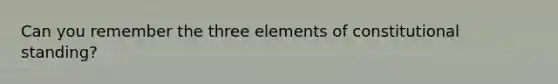 Can you remember the three elements of constitutional standing?