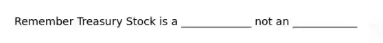 Remember Treasury Stock is a _____________ not an ____________