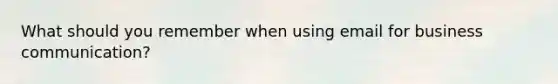 What should you remember when using email for business communication?